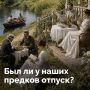 Привычных оплачиваемых выходных дней в старину не было почти ни у кого — само понятие отпуска только зарождалось